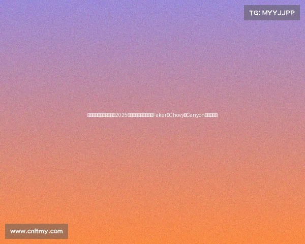 明星的电子竞技俱乐部、2025全球电竞巨星风云录：Faker、Chovy与Canyon的终极角逐